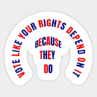 VOTE LIKE YOUR RIGHTS DEPEND ON IT BECAUSE THEY DO Sticker